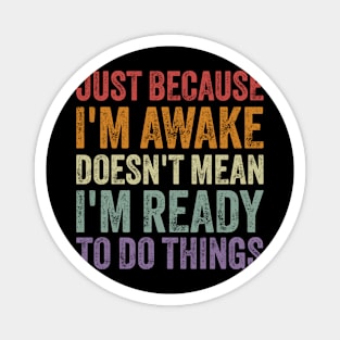 Just Because I'm Awake Doesn't Mean I'm Ready to Do Things Magnet